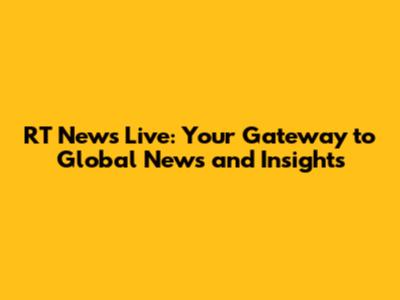 RT News Live: Your Gateway to Global News and Insights