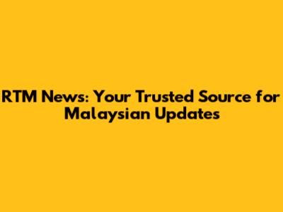 RTM News: Your Trusted Source for Malaysian Updates