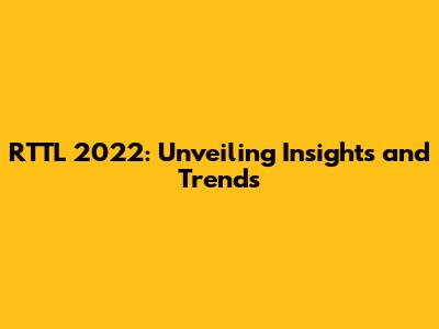 RTTL 2022: Unveiling Insights and Trends