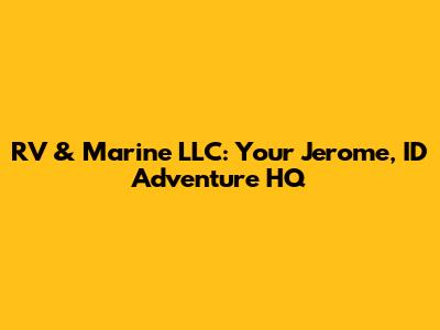 RV & Marine LLC: Your Jerome, ID Adventure HQ