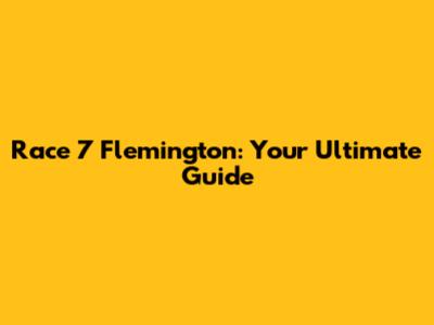 Race 7 Flemington: Your Ultimate Guide