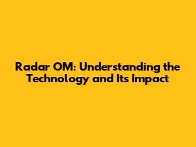 Radar OM: Understanding the Technology and Its Impact