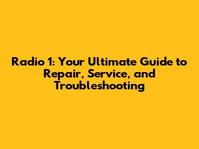 Radio 1: Your Ultimate Guide to Repair, Service, and Troubleshooting