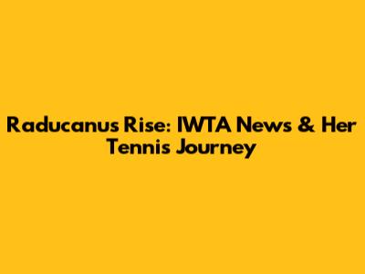 Raducanu's Rise: IWTA News & Her Tennis Journey