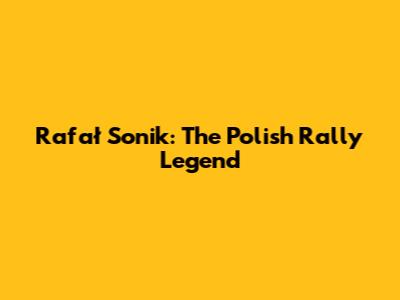 Rafał Sonik: The Polish Rally Legend