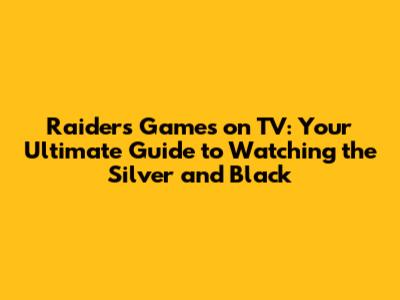 Raiders Games on TV: Your Ultimate Guide to Watching the Silver and Black