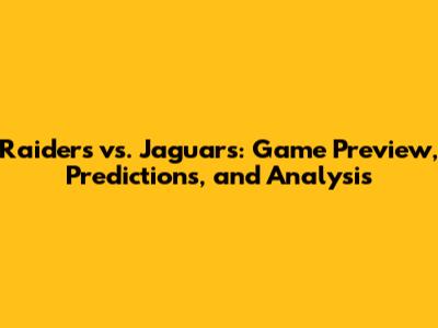 Raiders vs. Jaguars: Game Preview, Predictions, and Analysis