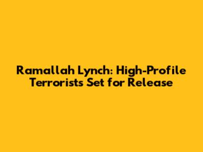 Ramallah Lynch: High-Profile Terrorists Set for Release