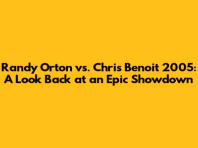Randy Orton vs. Chris Benoit 2005: A Look Back at an Epic Showdown
