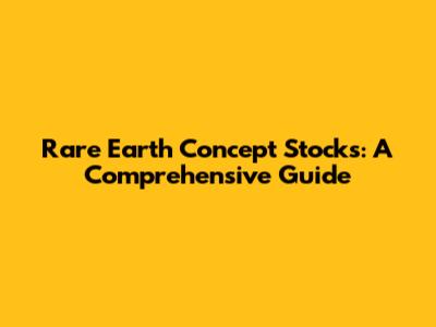 Rare Earth Concept Stocks: A Comprehensive Guide