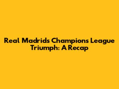 Real Madrid's Champions League Triumph: A Recap