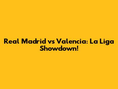 Real Madrid vs Valencia: La Liga Showdown!