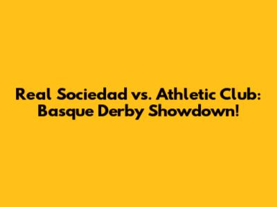 Real Sociedad vs. Athletic Club: Basque Derby Showdown!