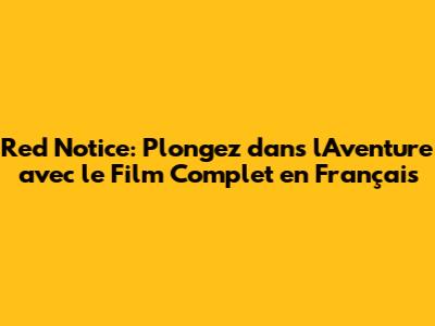Red Notice: Plongez dans l'Aventure avec le Film Complet en Français