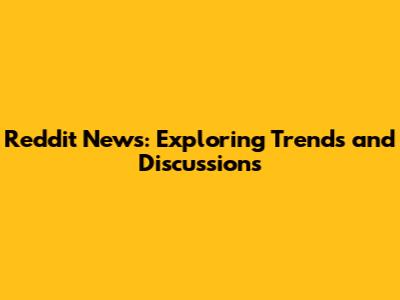 Reddit News: Exploring Trends and Discussions