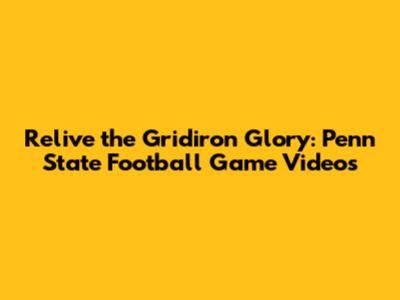Relive the Gridiron Glory: Penn State Football Game Videos