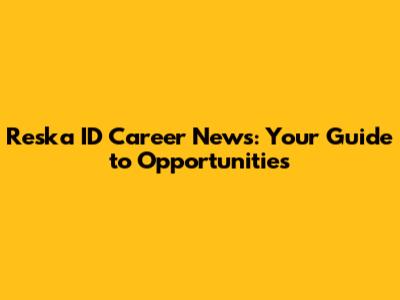 Reska ID Career News: Your Guide to Opportunities
