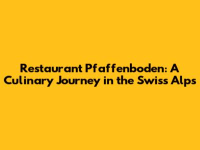 Restaurant Pfaffenboden: A Culinary Journey in the Swiss Alps