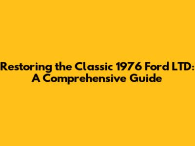 Restoring the Classic 1976 Ford LTD: A Comprehensive Guide