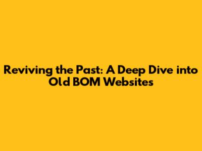 Reviving the Past: A Deep Dive into Old BOM Websites
