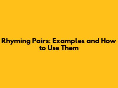 Rhyming Pairs: Examples and How to Use Them