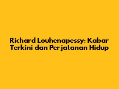 Richard Louhenapessy: Kabar Terkini dan Perjalanan Hidup