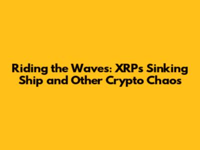 Riding the Waves: XRP's Sinking Ship and Other Crypto Chaos