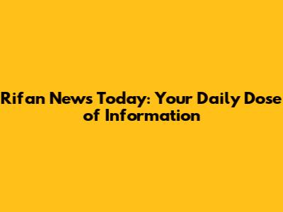 Rifan News Today: Your Daily Dose of Information
