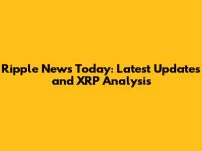 Ripple News Today: Latest Updates and XRP Analysis