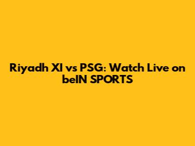 Riyadh XI vs PSG: Watch Live on beIN SPORTS