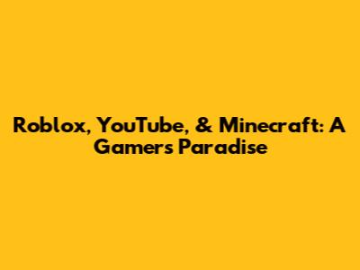 Roblox, YouTube, & Minecraft: A Gamer's Paradise
