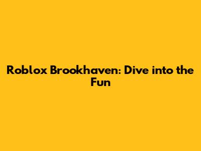 Roblox Brookhaven: Dive into the Fun