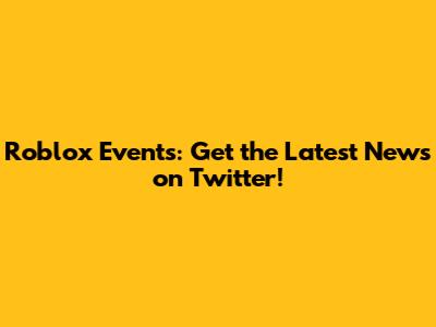 Roblox Events: Get the Latest News on Twitter!
