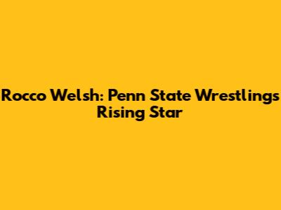 Rocco Welsh: Penn State Wrestling's Rising Star