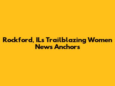 Rockford, IL's Trailblazing Women News Anchors