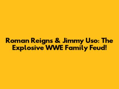 Roman Reigns & Jimmy Uso: The Explosive WWE Family Feud!
