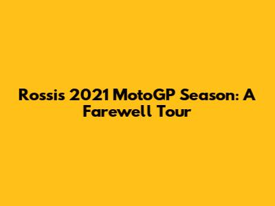 Rossi's 2021 MotoGP Season: A Farewell Tour