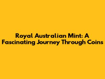 Royal Australian Mint: A Fascinating Journey Through Coins