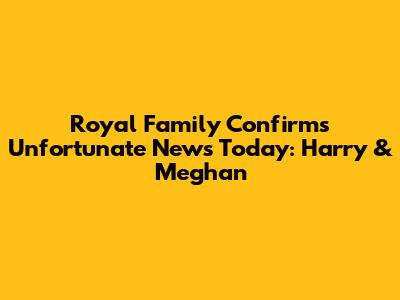 Royal Family Confirms Unfortunate News Today: Harry & Meghan