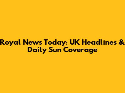 Royal News Today: UK Headlines & Daily Sun Coverage
