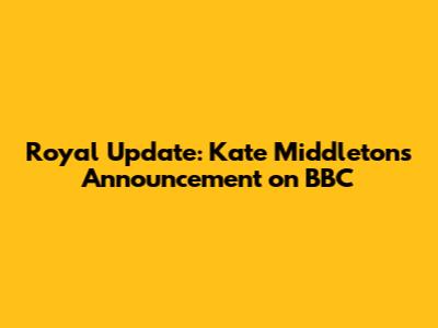 Royal Update: Kate Middleton's Announcement on BBC