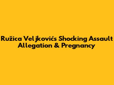 Ružica Veljković's Shocking Assault Allegation & Pregnancy