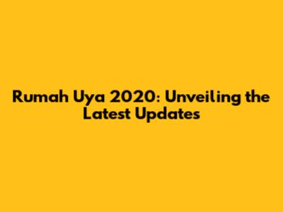 Rumah Uya 2020: Unveiling the Latest Updates