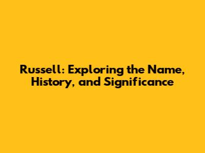 Russell: Exploring the Name, History, and Significance