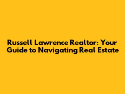 Russell Lawrence Realtor: Your Guide to Navigating Real Estate