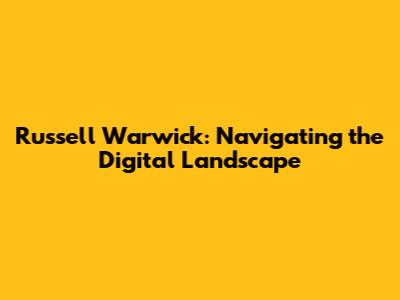 Russell Warwick: Navigating the Digital Landscape