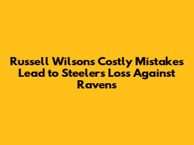 Russell Wilson's Costly Mistakes Lead to Steelers' Loss Against Ravens