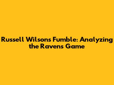 Russell Wilson's Fumble: Analyzing the Ravens Game