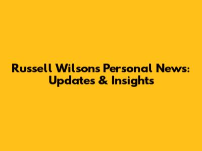 Russell Wilson's Personal News: Updates & Insights