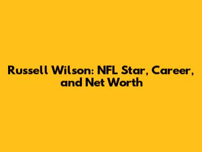 Russell Wilson: NFL Star, Career, and Net Worth